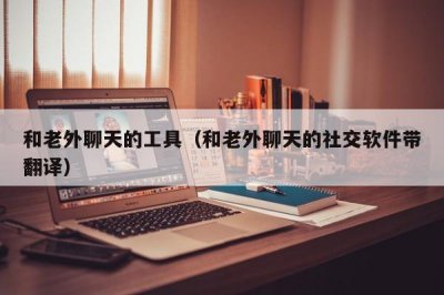 ​和老外聊天的工具（和老外聊天的社交软件带翻译）