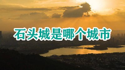 ​被称为石头城是哪个城市 古代石头城是哪个城市