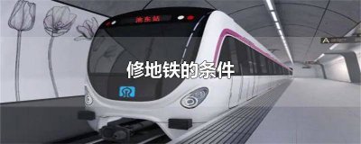 ​城市修地铁的3个条件有哪些要求 城市修地铁的3个条件有哪些项目