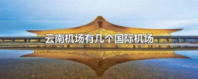 ​云南省都有哪些机场 云南省机场有哪些城市