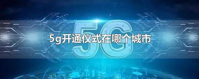 ​5g开通仪式在哪个城市