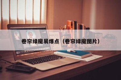 ​卷帘绿魔易爆点（卷帘绿魔图片）