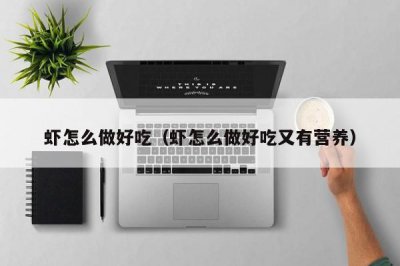 ​虾怎么做好吃（虾怎么做好吃又有营养）