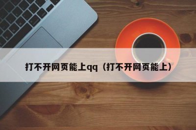 ​打不开网页能上qq（打不开网页能上）