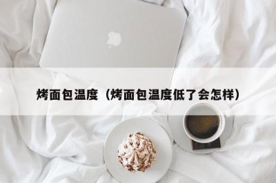 ​烤面包温度（烤面包温度低了会怎样）