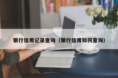 ​银行信用记录查询（银行信用如何查询）