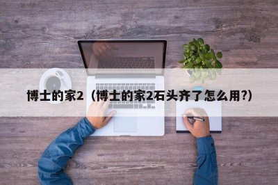 ​博士的家2（博士的家2石头齐了怎么用?）