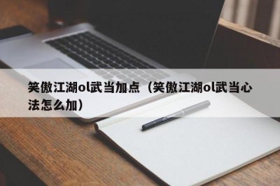 ​笑傲江湖ol武当加点（笑傲江湖ol武当心法怎么加）