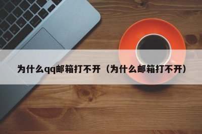 ​为什么qq邮箱打不开（为什么邮箱打不开）
