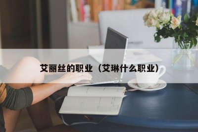 ​艾丽丝的职业（艾琳什么职业）
