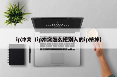 ​ip冲突（ip冲突怎么把别人的ip挤掉）