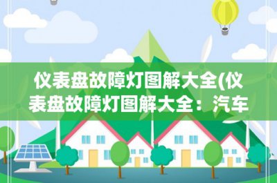 ​仪表盘故障灯图解大全(仪表盘故障灯图解大全：汽车故障灯常见问题及解决方法)