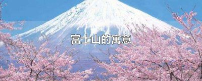 ​富士山什么寓意 富士山是什么意思?
