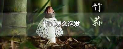 ​竹荪如何泡发清洗 竹荪怎么有洗洁精味道
