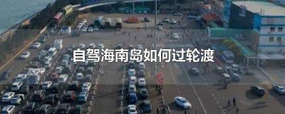 ​自驾海南岛如何过轮渡去大连 去海南自驾游怎么轮渡