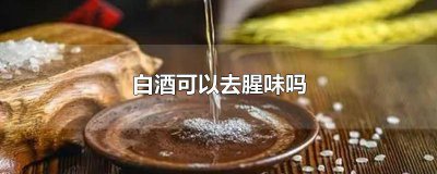 ​白酒可以去腥味吗 白酒可以去腥味吗为什么