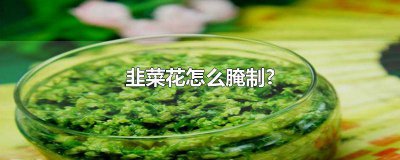 ​韭菜花怎么腌制不变黄色 韭菜花怎么腌制不变黄窍门