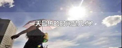 ​几点是一天最热的时候 一天当中最热是几点