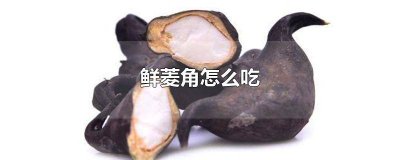​菱角怎样吃 菱角怎么吃