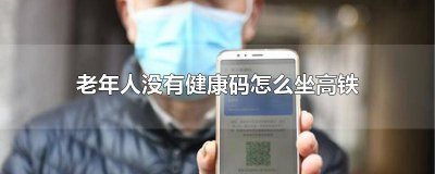 ​老年人没有健康码怎么坐高铁 老年人没有健康码怎么坐高铁苏州