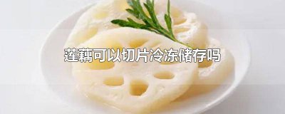 ​莲藕可以放冷冻保存吗 熟莲藕可以放冷冻保存