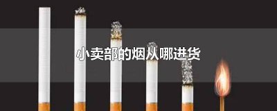 ​小店的香烟去哪里拿货的 卖香烟从哪里进货