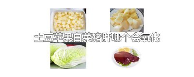 ​苹果土豆猪肝白菜哪些易发生氧化反应 苹果土豆猪肝白菜易发生氧化反应