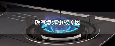 ​燃气爆炸事故原因总结怎么写 燃气爆炸事故原因总结报告