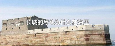 ​长城的尽头为啥在海里呢 长城的尽头为啥在海里不能看