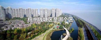 ​浙江省杭州市钱塘区是什么区 钱塘区有几个街道