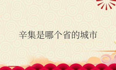 ​辛集是哪个省的城市名称（属于河北省石家庄市）