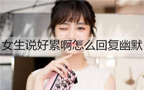 女生说好累啊怎么回复幽默2