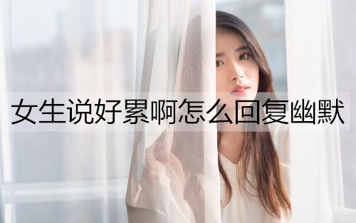 女生说好累啊怎么回复幽默3