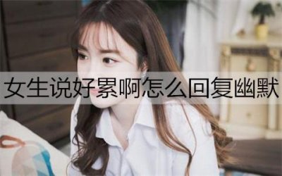 ​女生说好累啊怎么回复幽默一点能让她不累？