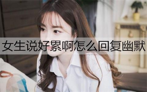 女生说好累啊怎么回复幽默1