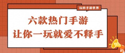 ​手游推荐：六款热门游戏让你一玩就爱不释手！