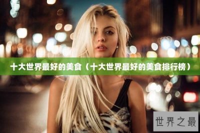 ​十大世界最好的美食（十大世界最好的美食排行榜）